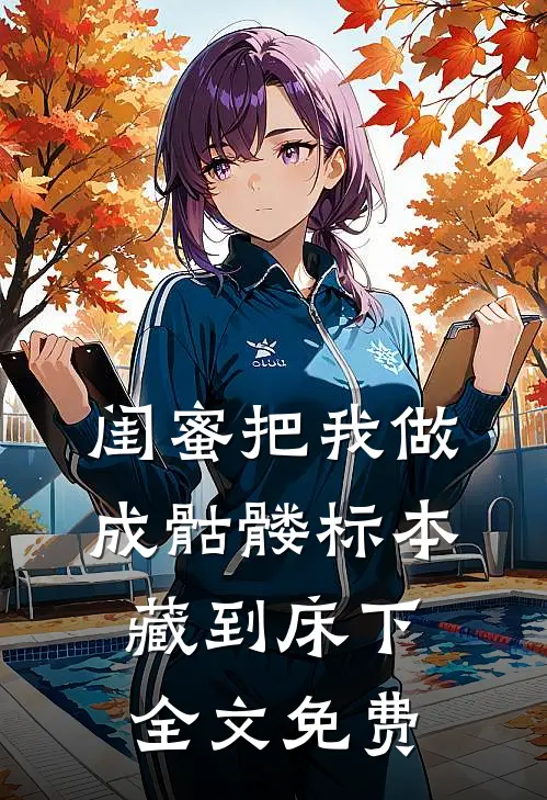 闺蜜把我做成骷髅标本藏到床下全文免费
