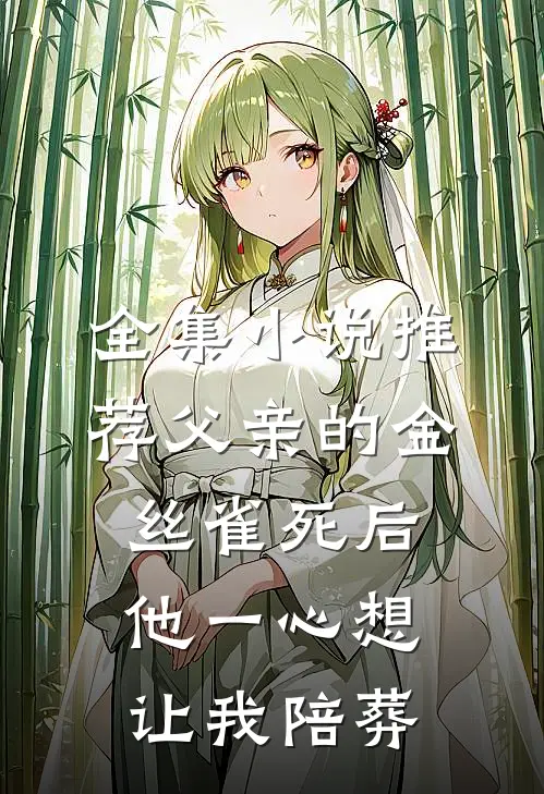 全集小说推荐父亲的金丝雀死后，他一心想让我陪葬