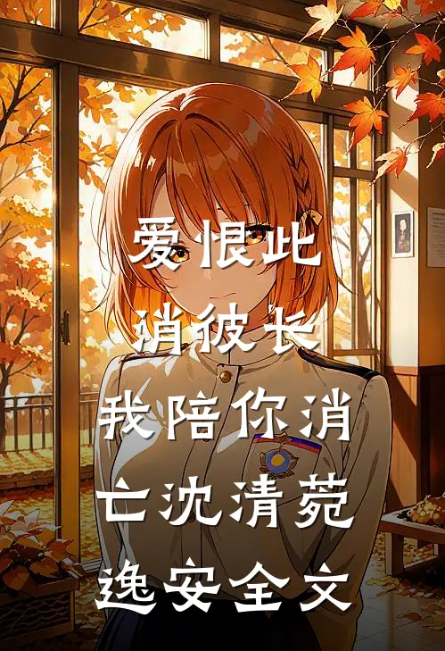 爱恨此消彼长，我陪你消亡沈清菀逸安全文