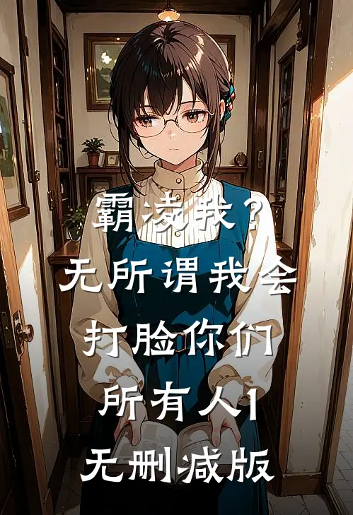 霸凌我？无所谓，我会打脸你们所有人1无删减版