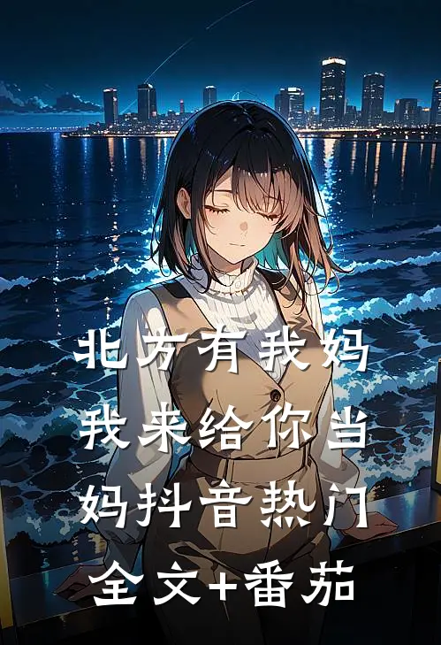 北方有我妈-我来给你当妈抖音热门全文+番茄