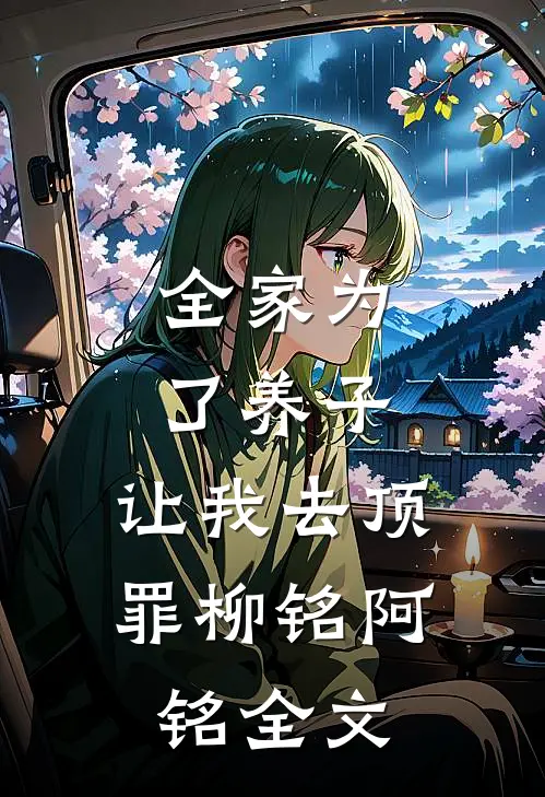 全家为了养子，让我去顶罪柳铭阿铭全文