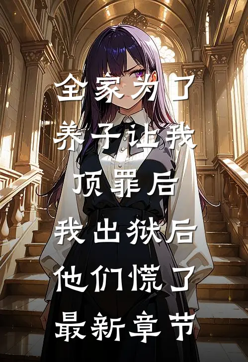 全家为了养子让我顶罪后，我出狱后他们慌了最新章节