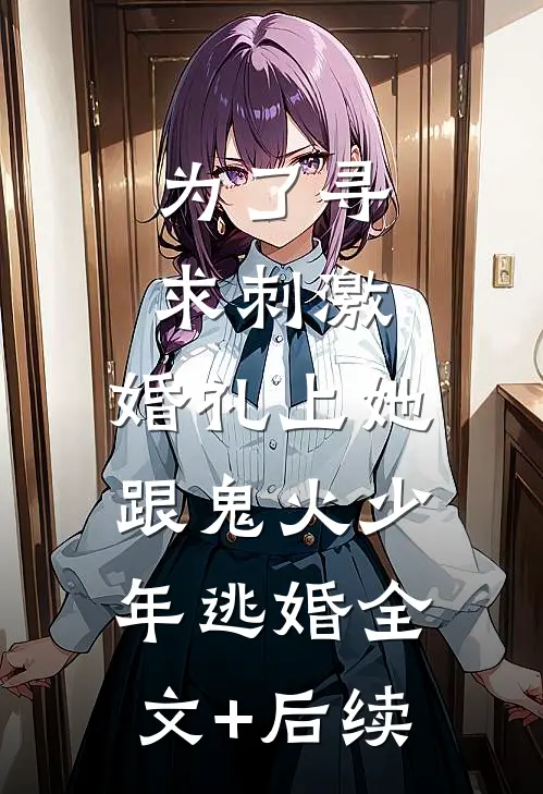 为了寻求刺激，婚礼上她跟鬼火少年逃婚全文+后续