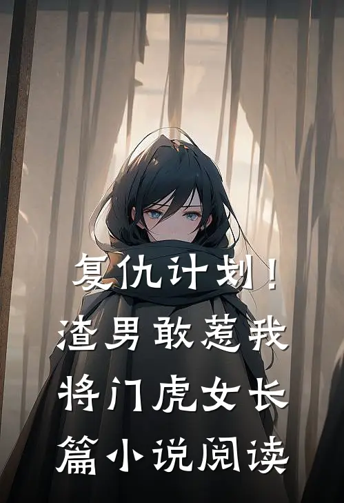 复仇计划！渣男敢惹我将门虎女长篇小说阅读