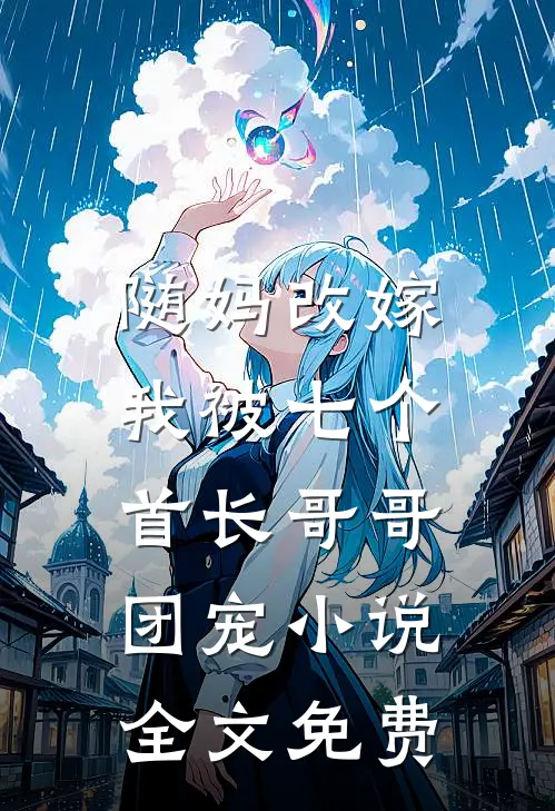 随妈改嫁，我被七个首长哥哥团宠小说全文免费