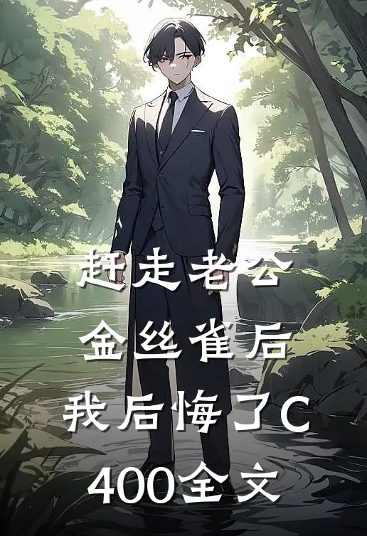 赶走老公金丝雀后，我后悔了C400全文