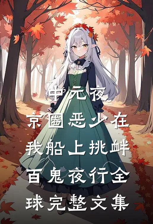 中元夜，京圈恶少在我船上挑衅百鬼夜行全球完整文集