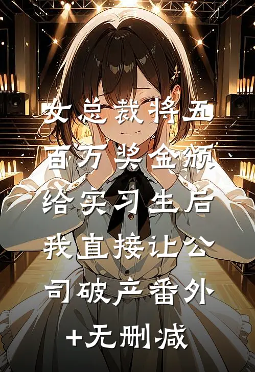 女总裁将五百万奖金颁给实习生后，我直接让公司破产番外+无删减