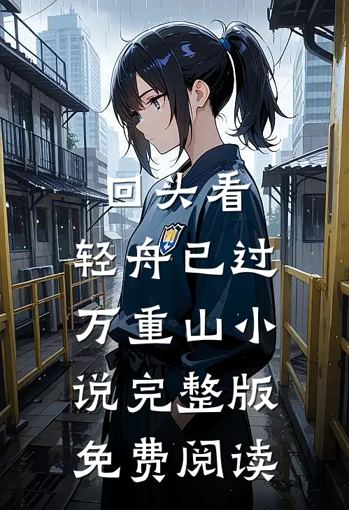 回头看，轻舟已过万重山小说完整版免费阅读