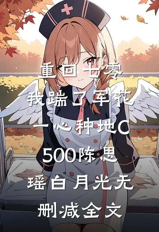 重回七零，我踹了军花一心种地C500陈思瑶白月光无删减全文