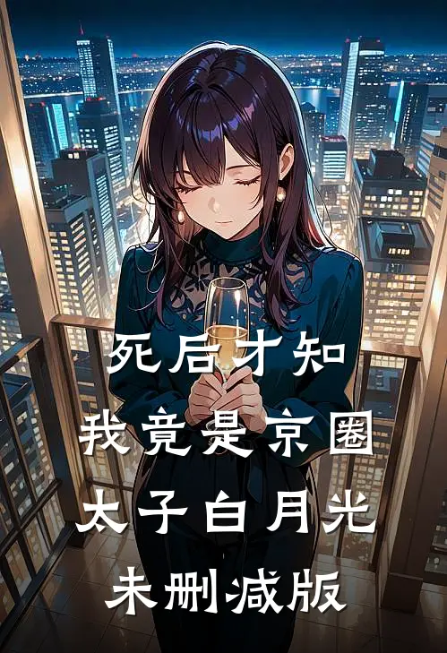 死后才知，我竟是京圈太子白月光未删减版