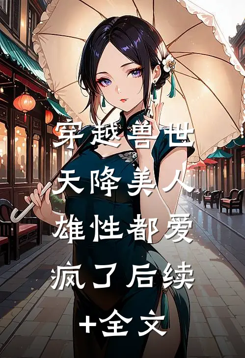 穿越兽世：天降美人，雄性都爱疯了后续+全文