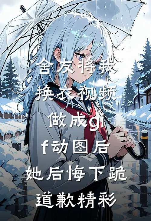 舍友将我换衣视频做成gif动图后，她后悔下跪道歉精彩