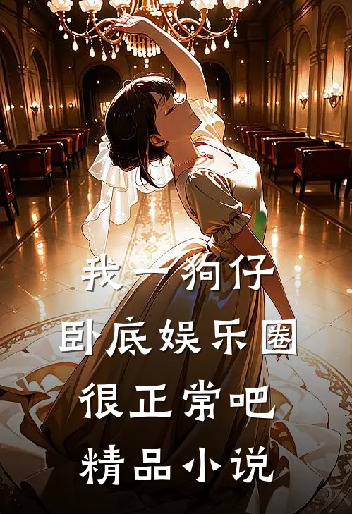 我一狗仔，卧底娱乐圈很正常吧精品小说