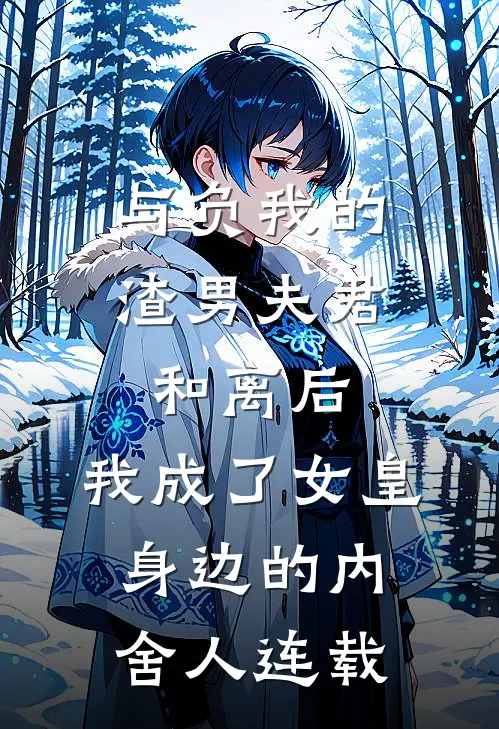 与负我的渣男夫君和离后，我成了女皇身边的内舍人连载