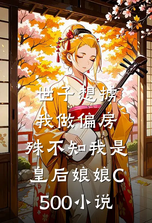 世子想掳我做偏房，殊不知我是皇后娘娘C500小说