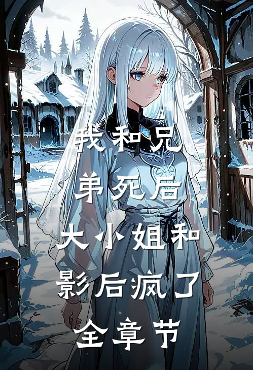 我和兄弟死后，大小姐和影后疯了全章节
