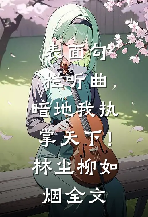表面勾栏听曲，暗地我执掌天下！林尘柳如烟全文