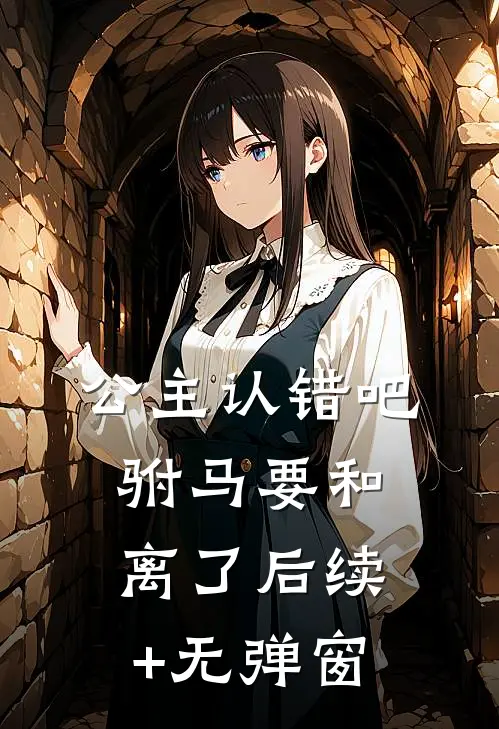公主认错吧，驸马要和离了后续+无弹窗