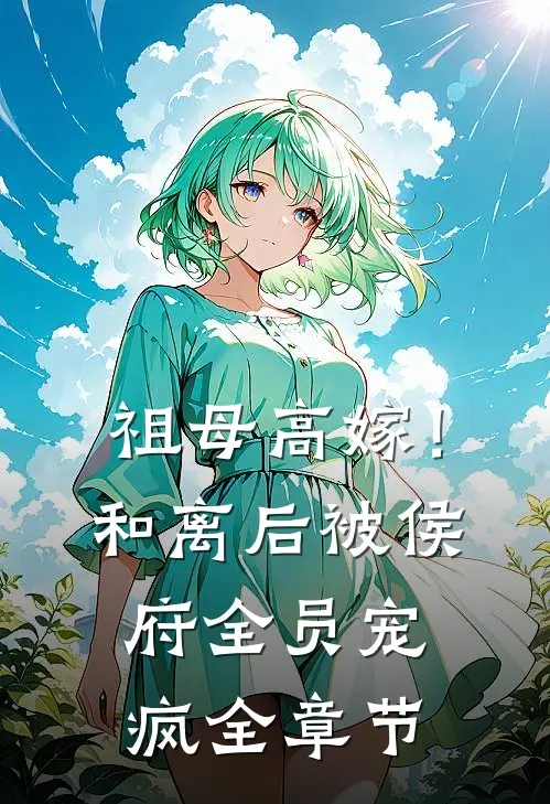 祖母高嫁！和离后被侯府全员宠疯全章节