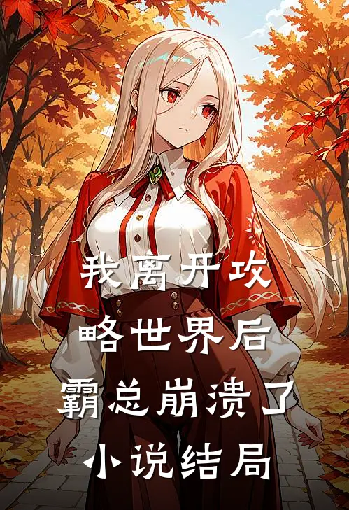 我离开攻略世界后，霸总崩溃了小说结局