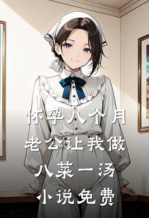 怀孕八个月，老公让我做八菜一汤小说免费