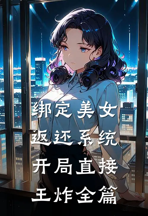 绑定美女返还系统，开局直接王炸全篇