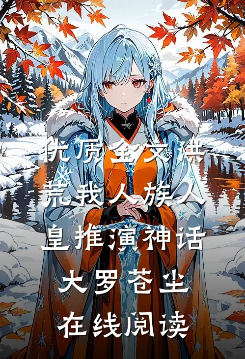 优质全文洪荒我人族人皇推演神话大罗苍尘在线阅读