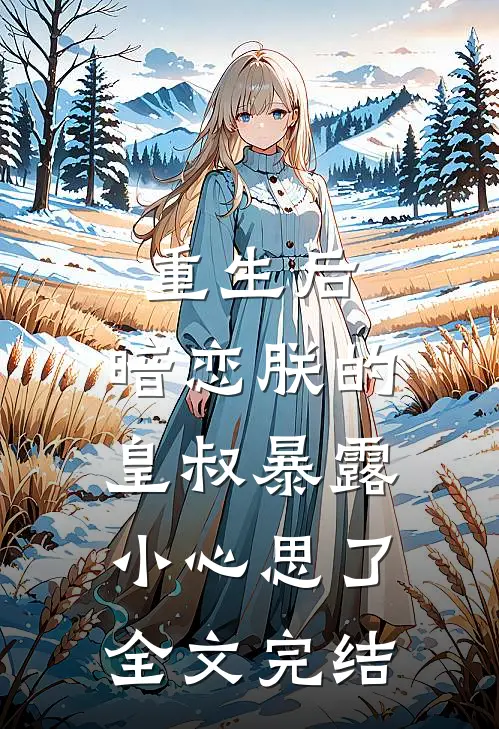 重生后，暗恋朕的皇叔暴露小心思了全文完结