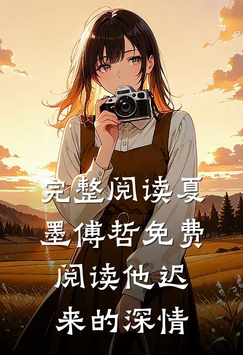 完整阅读夏墨傅哲免费阅读他迟来的深情
