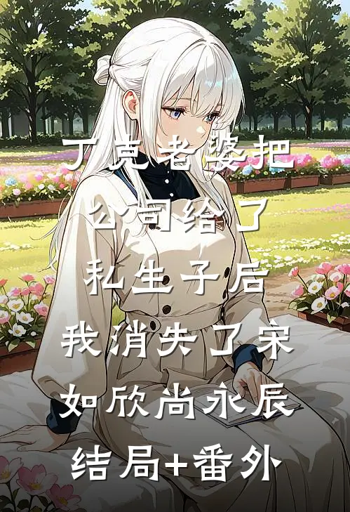 丁克老婆把公司给了私生子后，我消失了宋如欣尚永辰结局+番外