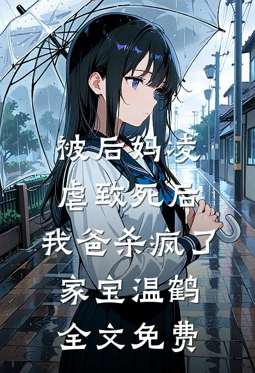 被后妈凌虐致死后，我爸杀疯了家宝温鹤全文免费