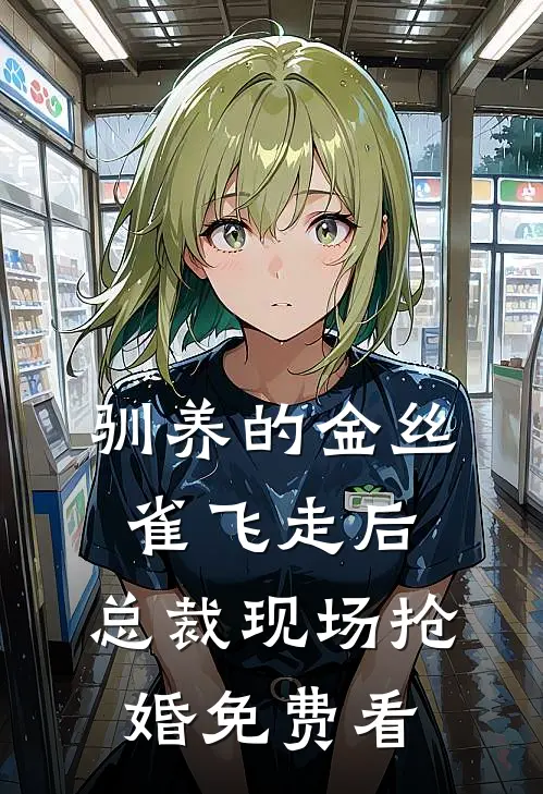 驯养的金丝雀飞走后，总裁现场抢婚免费看