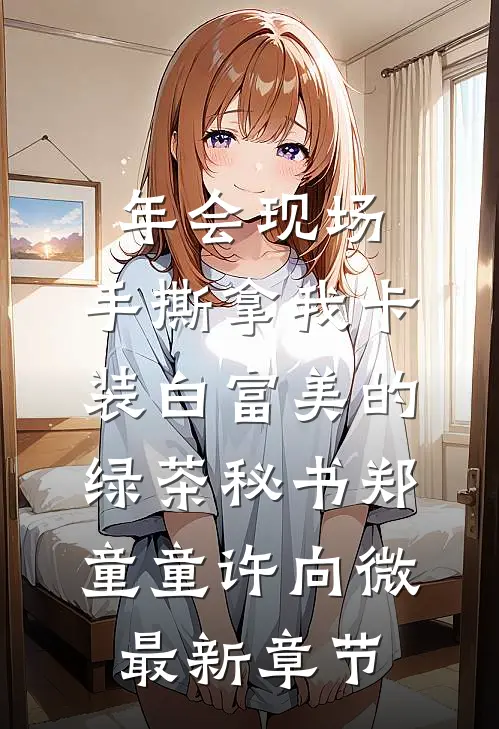 年会现场，手撕拿我卡装白富美的绿茶秘书郑童童许向微最新章节
