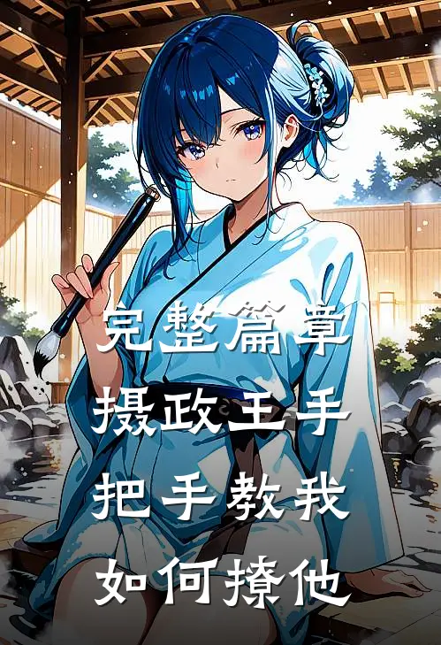 完整篇章摄政王手把手教我如何撩他