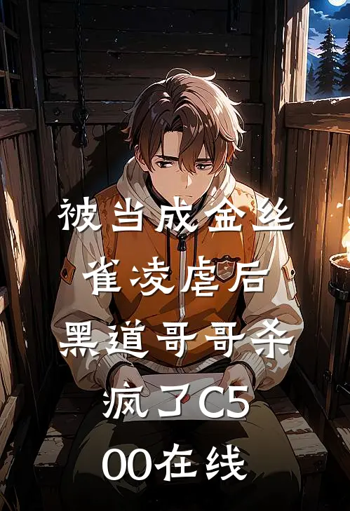 被当成金丝雀凌虐后，黑道哥哥杀疯了C500在线