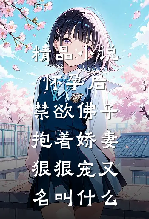 精品小说怀孕后,禁欲佛子抱着娇妻狠狠宠又名叫什么