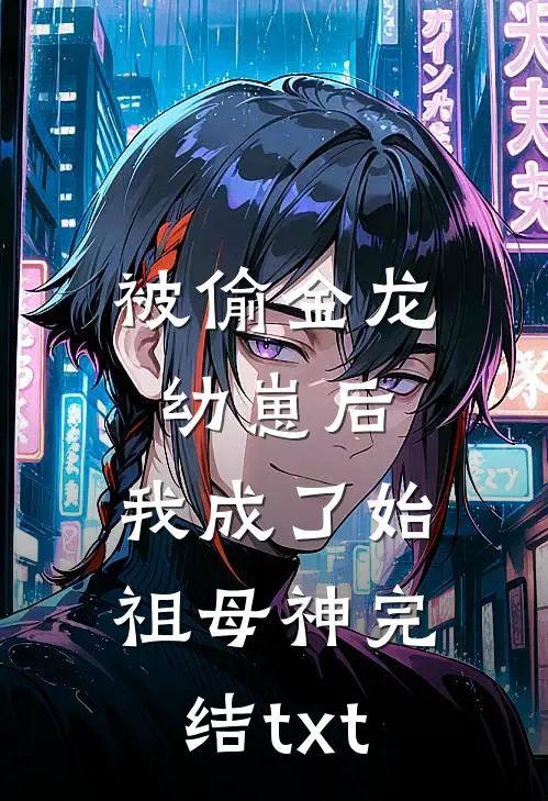 被偷金龙幼崽后，我成了始祖母神完结txt