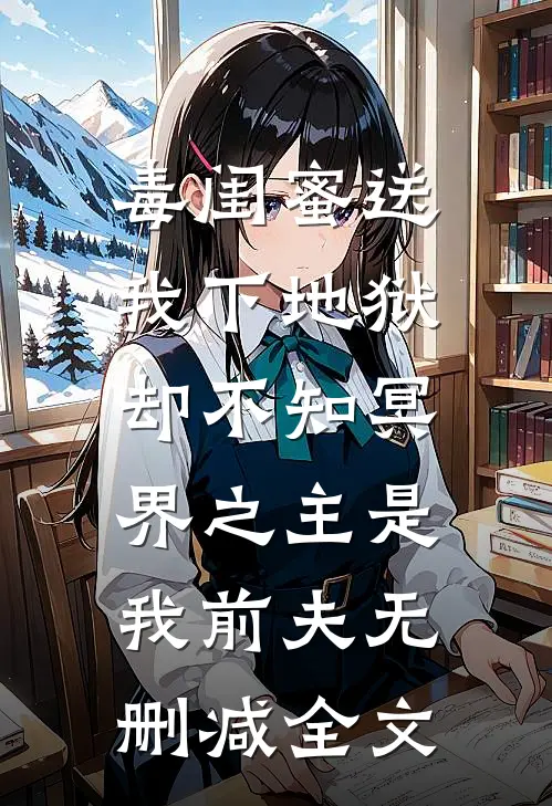 毒闺蜜送我下地狱，却不知冥界之主是我前夫无删减全文