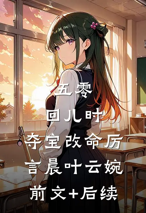 五零：回儿时，夺宝改命厉言晨叶云婉前文+后续