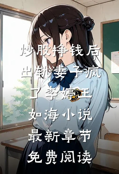 炒股挣钱后，出轨妻子疯了李婷王如海小说最新章节免费阅读