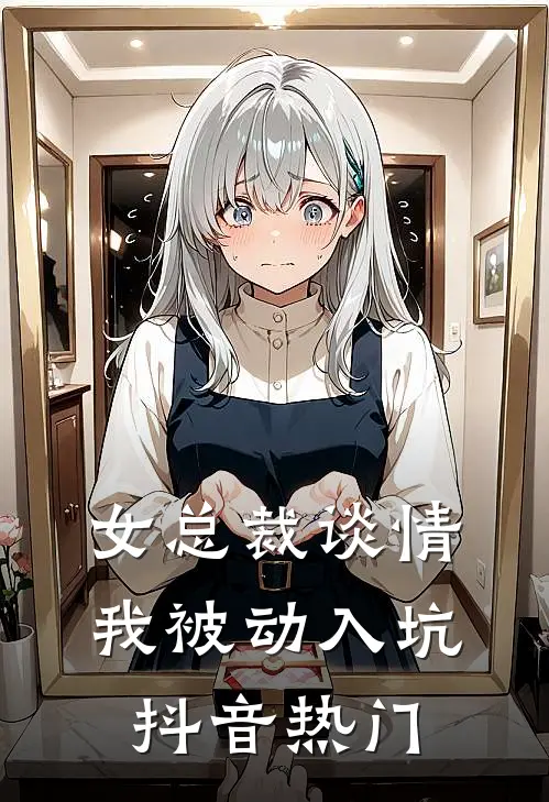 女总裁谈情，我被动入坑抖音热门