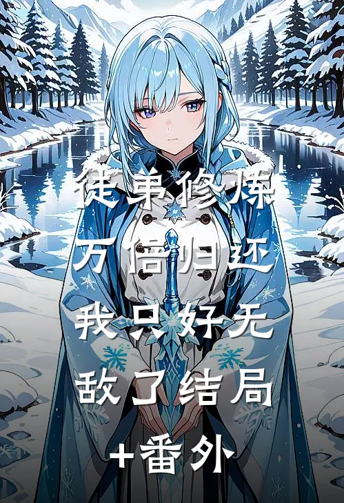 徒弟修炼万倍归还，我只好无敌了结局+番外