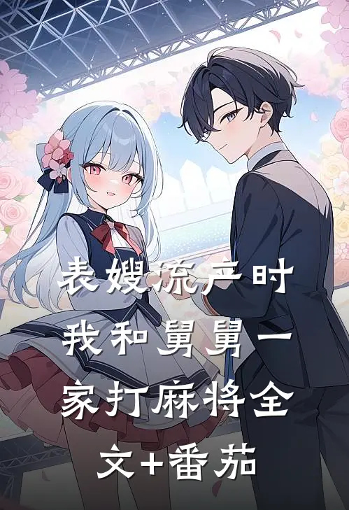 表嫂流产时，我和舅舅一家打麻将全文+番茄