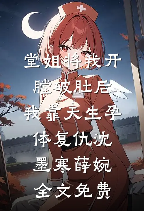 堂姐将我开膛破肚后，我靠天生孕体复仇沈墨寒薛婉全文免费