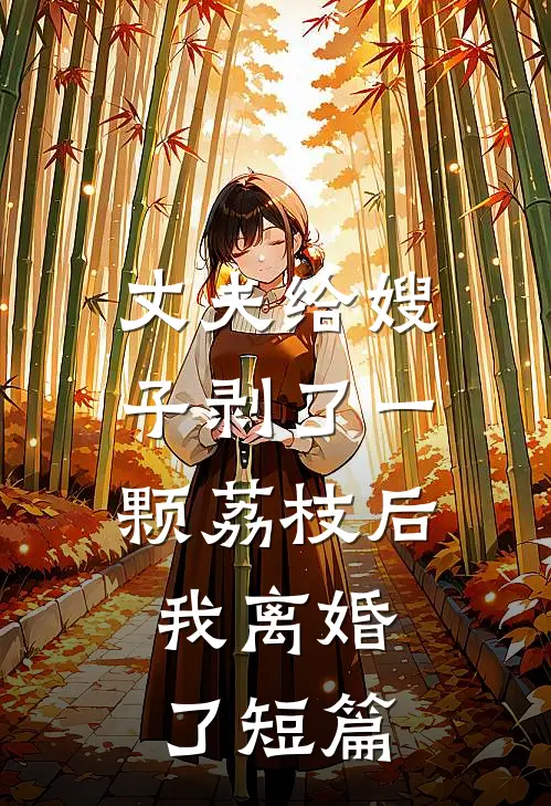 丈夫给嫂子剥了一颗荔枝后，我离婚了短篇