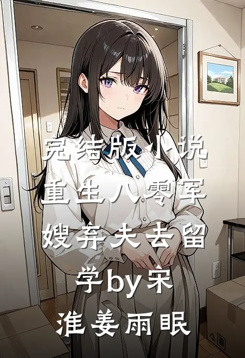 完结版小说重生八零军嫂弃夫去留学by宋淮姜雨眠