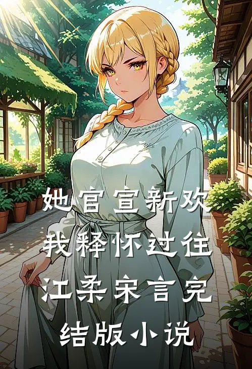 她官宣新欢，我释怀过往江柔宋言完结版小说