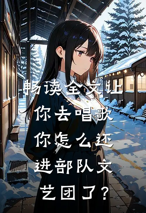 畅读全文让你去唱歌，你怎么还进部队文艺团了？